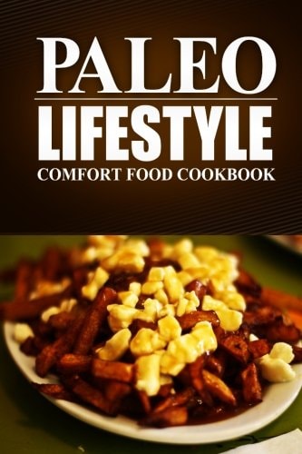 Paleo Lifestyle - Comfort Food Cookbook (Modern Caveman CookBook for Grain-Free, Low Carb Eating, Sugar Free, Detox Lifestyle)
