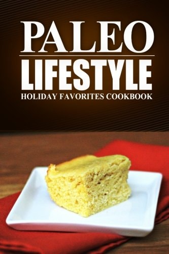 Paleo Lifestyle - Holiday Favorites Cookbook (Modern Caveman CookBook for Grain-Free, Low Carb Eating, Sugar Free, Detox Lifestyle)