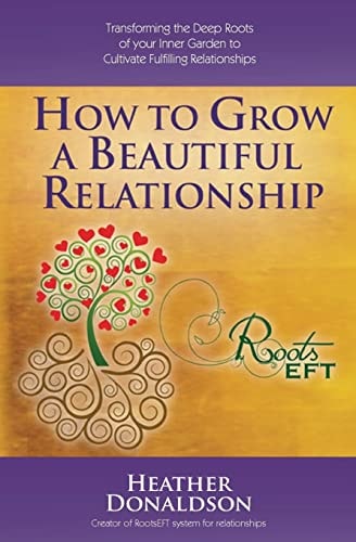 How to Grow a Beautiful Relationship Transforming the Deep Roots of Your Inner Garden to Cultivate Fulfilling Relationships