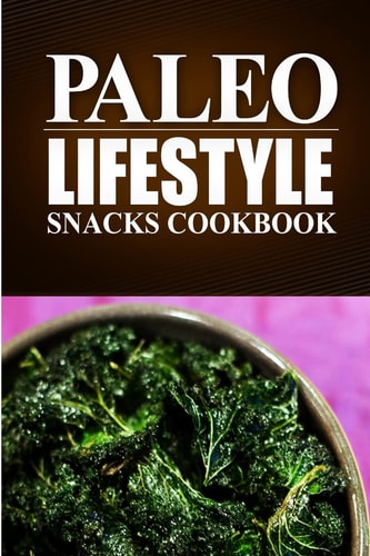 Paleo Lifestyle - Paleo Snacks Cookbook (Modern Caveman CookBook for Grain-Free, Low Carb Eating, Sugar Free, Detox Lifestyle)