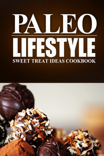 Paleo Lifestyle - Sweet Treat Ideas Cookbook (Modern Caveman CookBook for Grain-Free, Low Carb Eating, Sugar Free, Detox Lifestyle)