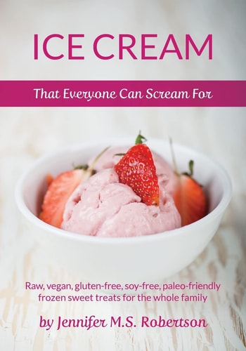 Ice Cream That Everyone Can Scream For Raw, Vegan, Gluten-Free, Soy-free, Paleo-friendly Frozen Sweet Treats for the Whole Family
