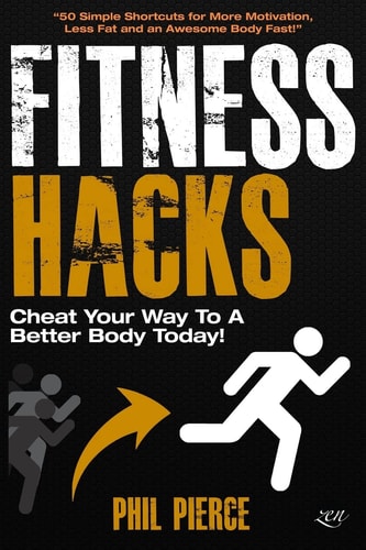 Fitness Hacks: Cheat Your Way to a Better Body Today! 50 Simple Shortcuts, Tips and Tricks to Lose Weight, Build Muscle and Get Fit Fast!