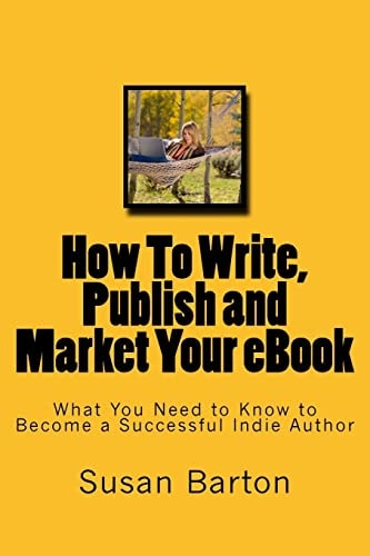 How to Write, Publish and Market Your EBook What You Need to Know to Become a Successful Indie Author