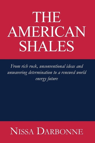 The American Shales From Rich Rock, Unconventional Ideas and Unwavering Determination to a Renewed World Energy Future