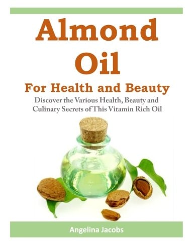 Almond Oil for Health and Beauty Discover the Various Health, Beauty and Culinary Secrets of This Vitamin Rich Oil