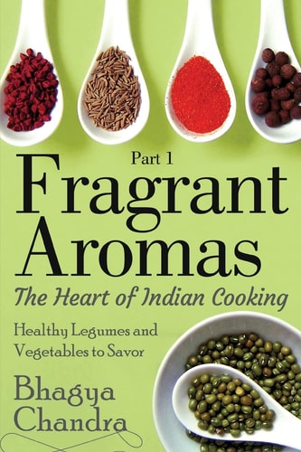 Fragrant Aromas The Heart of Indian Cooking: Healthy Legumes and Vegetables to Savor