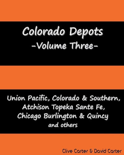 Colorado Depots - Volume Three Union Pacific, Colorado and Southern, Atchenson Topeka Santa Fe, Chicago Burlington and Quincy and Others