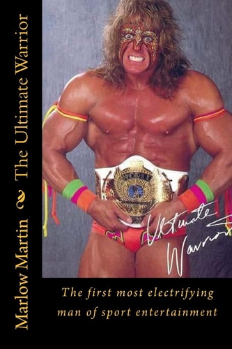 The Ultimate Warrior The First Most Electrifying Man of Sport Entertainment