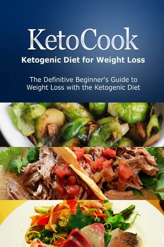 KetoCook: Ketogenic Diet for Weight Loss The Definitive Beginner's Guide to Weight Loss with the Ketogenic Diet