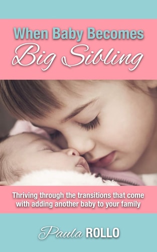When Baby Becomes Big Sibling Thriving Through The Transitions That Come When Adding Another Baby To Your Family