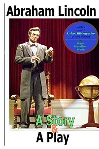 Abraham Lincoln, a Story and a Play (Annotated) The Easiest Way to Learn about His Life and Legacy