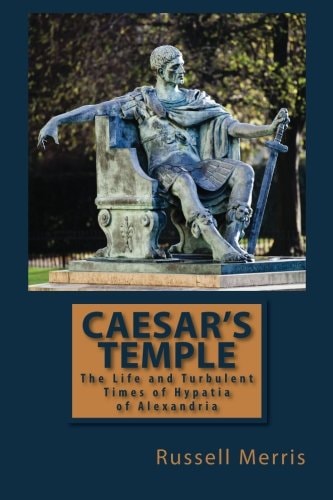 Caesar's Temple The Life and Turbulent Times of Hypatia of Alexandria