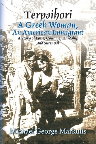 Terpsihori A Greek Woman, an American Immigrant : a Story of Love, Courage, Hardship, and Survival