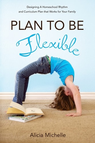 Plan to Be Flexible Designing A Homeschool Rhythm and Curriculum Plan That Works for Your Family
