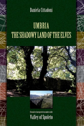 Umbria The Shadowy Land of Elves: Chronicles of Unexpected Encounters in the Spoleto Valley
