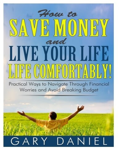 How to Save Money and Live Your Life Comfortably! Practical Ways to Navigate Through Financial Worries and Avoid Breaking Your Budget