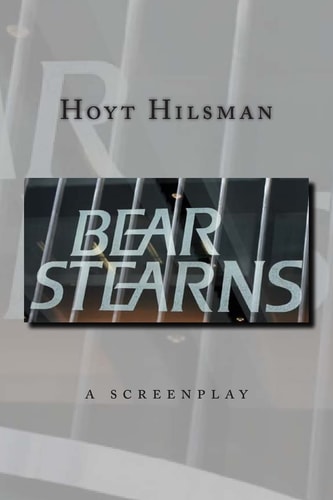 Bear Stearns A Screenplay by Hoyt Hilsman