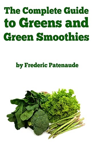 The Complete Guide to Greens and Green Smoothies Surprisingly Delicious, Easy-To-make, Nutrient-packed Recipes to Help You Blend Your Way to a Healthier, More Balanced Lifestyle