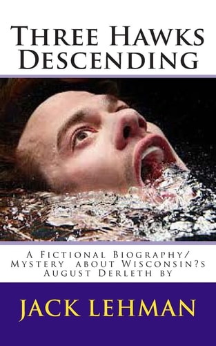 Three Hawks Descending A Fictional Biography/Mystery about Wisconsin's August Derleth By