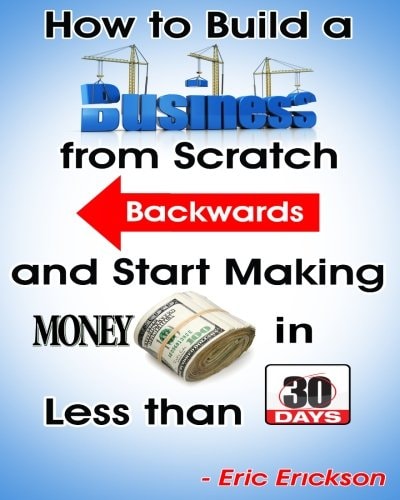 How to Build a Business from Scratch Backwards and Start Making Money in Less Than 30 Days