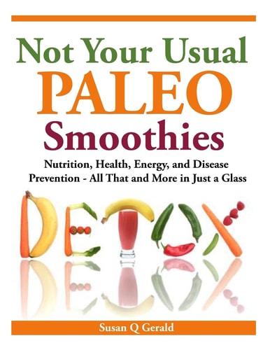 Not Your Usual Paleo Smoothies Nutrition, Health, Energy and Disease Prevention, All That and More in Just a Glass
