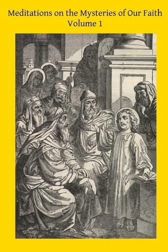 Meditations on the Mysteries of Our Faith Together With A Treatise on Mental Prayer
