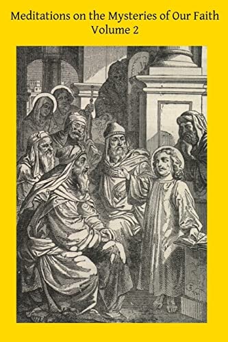 Meditations on the Mysteries of Our Faith Together With A Treatise on Mental Prayer