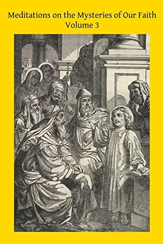 Meditations on the Mysteries of Our Faith Together With A Treatise on Mental Prayer