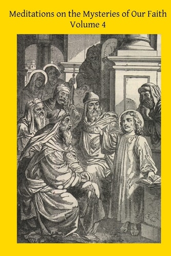 Meditations on the Mysteries of Our Faith Together With A Treatise on Mental Prayer