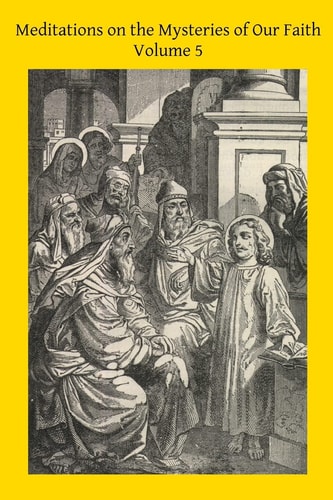 Meditations on the Mysteries of Our Faith Together With A Treatise on Mental Prayer