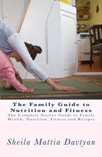 The Family Guide To Nutrition and Fitness The Complete Starter Guide to Family Health, Nutrition, and Fitness
