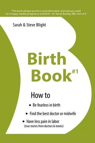 Birth Book #1 How to Find the Best Doctor Or Midwife, Have Less Pain in Labor and Be Fearless When Giving Birth