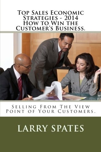 Top Sales Economic Strategies - 2014 How to Win the Customers Business. Selling From The View Point of Your Customers.