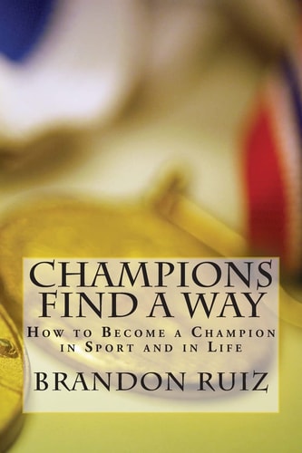 Champions Find a Way How to Become a Champion in Sport and in Life