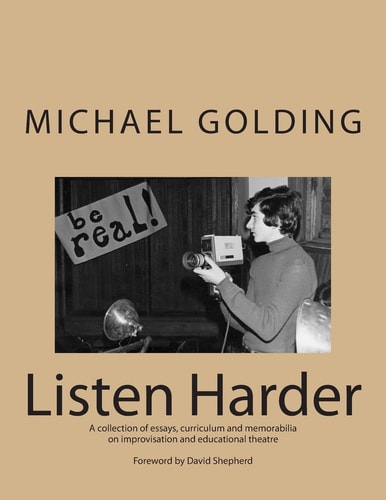Listen Harder A Collection of Essays, Curriculum and Memorabilia on Improvisation and Educational Theatre