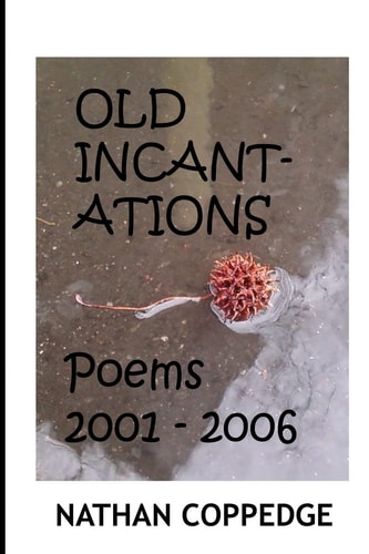 The Old Incantations Or, Sorcery in the Dark; Poems from My Middle Ages of Madness; Poems 2001 - 2006