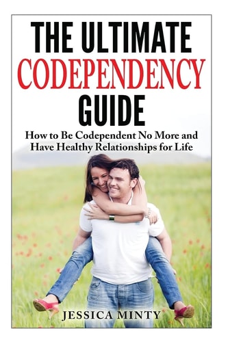 The Ultimate Codependency Guide How to Be Codependent No More and Have Healthy Relationships for Life