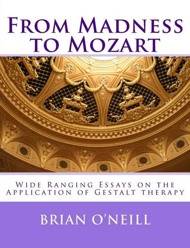 From Madness to Mozart Wide Ranging Essays on the Application of Gestalt Therapy