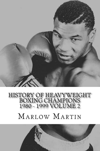 History Of Heavyweight Boxing Champions 1980-1999 Volume 2 The Up Rise and Down Fall of Champions