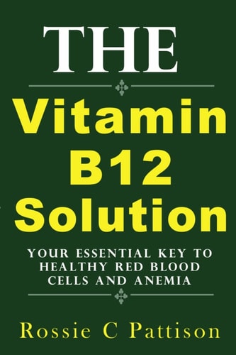 The Vitamin B12 Solution Your Essential Key To Healthy Red Blood Cells And Anemia
