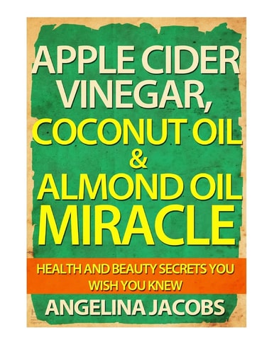 Apple Cider Vinegar, Coconut Oil & Almond Oil Miracle Health and Beauty Secrets You Wish You Knew