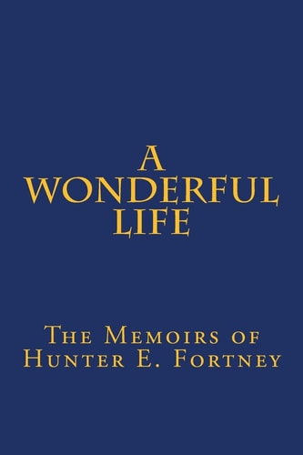 A Wonderful Life The Memoirs of Hunter E. Fortney