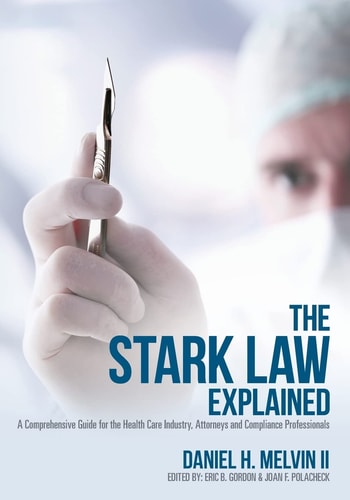 The Stark Law Explained A Comprehensive Guide for the Health Care Industry, Attorneys and Compliance Professionals