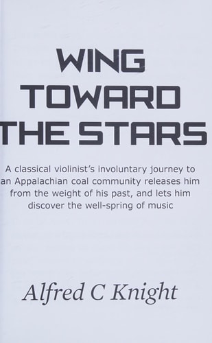 Wing Toward the Stars A Classical Violinist's Involuntary Journey to an Appalachian Coal Community Releases Him from the Weight of His Past, and Lets Him Discover the Well-spring of Music
