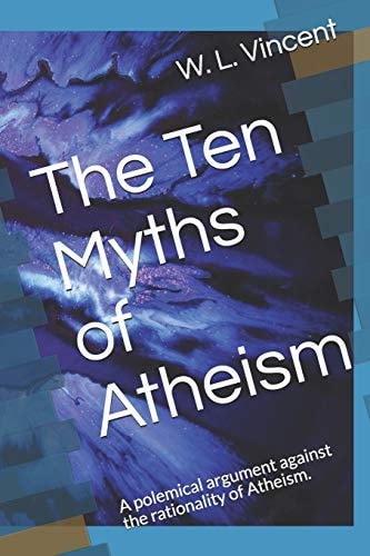 The Ten Myths of Atheism A Polemical Argument Against the Rationality of Atheism.