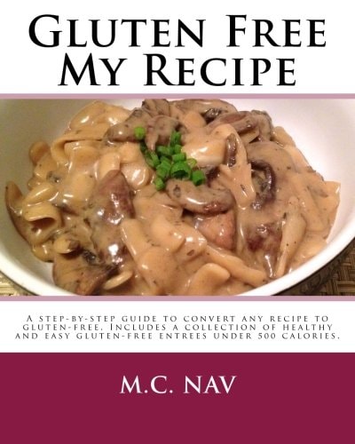 Gluten Free My Recipe - Color A Complete Guide to Convert Any Recipe to Gluten-Free. Includes a Collection of Healthy and Easy Gluten-free Entrees Under 500 Calories