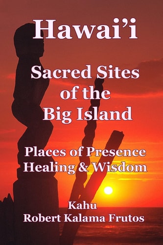 Hawai'i Sacred Sites of the Big Island Places of Presence, Healing, and Wisdom