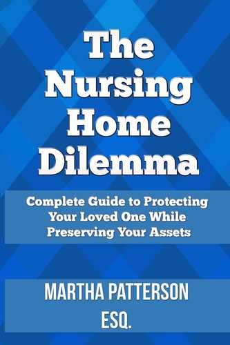 The Nursing Home Dilemma A Consumer's Guide to Protecting Your Loved One While Preserving Your Assets