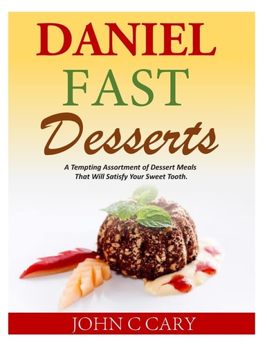Daniel Fast Desserts A Tempting Assortment of Dessert Meals That Will Satisfy Your Sweet Tooth.